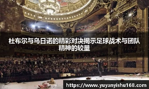 杜布尔与乌日诺的精彩对决揭示足球战术与团队精神的较量