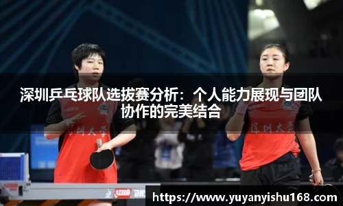 深圳乒乓球队选拔赛分析：个人能力展现与团队协作的完美结合
