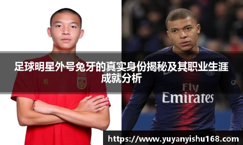 足球明星外号兔牙的真实身份揭秘及其职业生涯成就分析