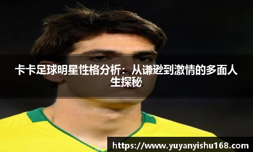 卡卡足球明星性格分析：从谦逊到激情的多面人生探秘