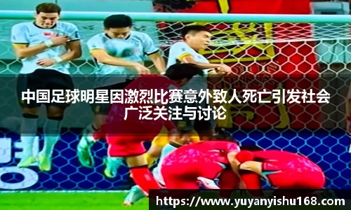 中国足球明星因激烈比赛意外致人死亡引发社会广泛关注与讨论
