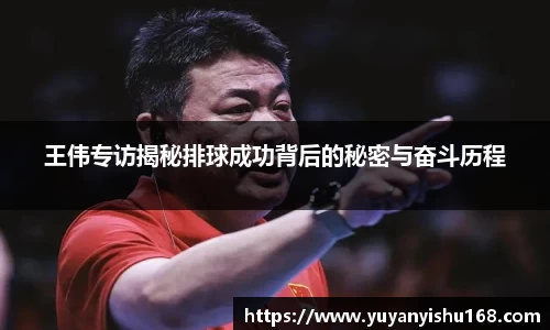 王伟专访揭秘排球成功背后的秘密与奋斗历程